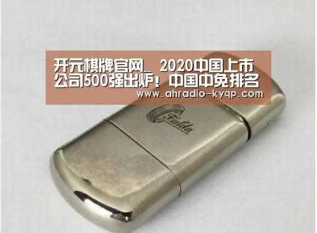 开元棋牌官网_
2020中国上市公司500强出炉!中国中免排名提升至23位(图1) 开元棋牌